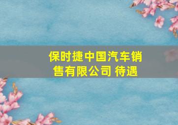 保时捷中国汽车销售有限公司 待遇